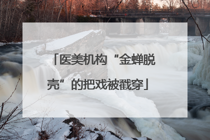 医美机构“金蝉脱壳”的把戏被戳穿