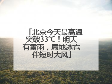 北京今天最高温突破33℃！明天有雷雨，局地冰雹伴短时大风