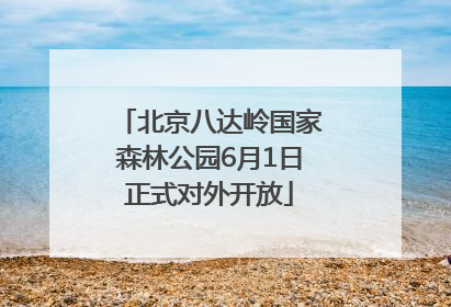 北京八达岭国家森林公园6月1日正式对外开放