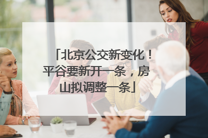 北京公交新变化！平谷要新开一条，房山拟调整一条