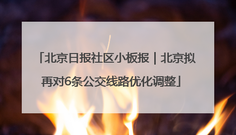 北京日报社区小板报｜北京拟再对6条公交线路优化调整