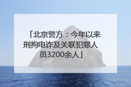 北京警方：今年以来刑拘电诈及关联犯罪人员3200余人