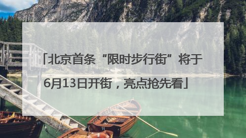 北京首条“限时步行街”将于6月13日开街，亮点抢先看