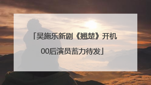 吴施乐新剧《翘楚》开机 00后演员蓄力待发