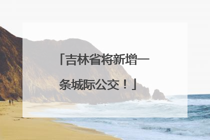 吉林省将新增一条城际公交！