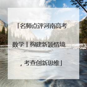 名师点评河南高考数学丨构建新颖情境，考查创新思维