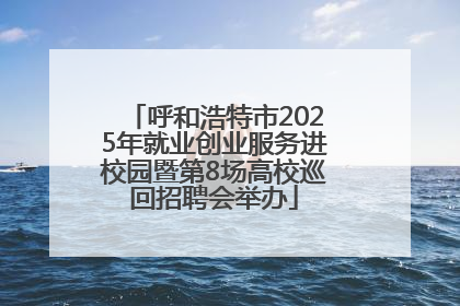 呼和浩特市2025年就业创业服务进校园暨第8场高校巡回招聘会举办