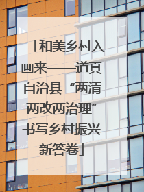 和美乡村入画来——道真自治县“两清两改两治理”书写乡村振兴新答卷