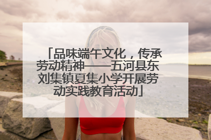品味端午文化，传承劳动精神——五河县东刘集镇夏集小学开展劳动实践教育活动