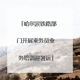 哈尔滨铁路部门开展乘务员业务培训迎暑运