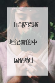 哈萨克斯坦记者的中国情缘