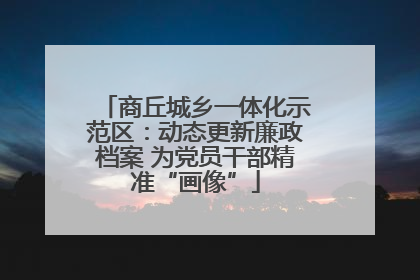 商丘城乡一体化示范区：动态更新廉政档案 为党员干部精准“画像”