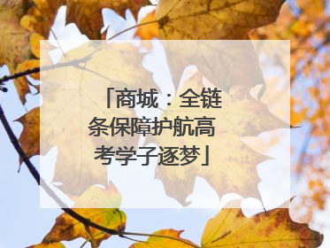 商城：全链条保障护航高考学子逐梦