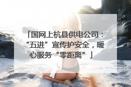 国网上杭县供电公司：“五进”宣传护安全，暖心服务“零距离”