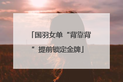 国羽女单“背靠背”提前锁定金牌