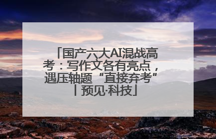 国产六大AI混战高考：写作文各有亮点，遇压轴题“直接弃考”丨预见·科技