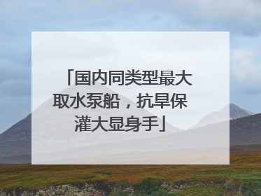 国内同类型最大取水泵船，抗旱保灌大显身手