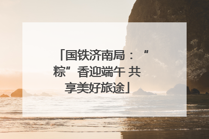 国铁济南局：“粽”香迎端午 共享美好旅途