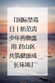 国际禁毒日丨防范青少年药物滥用 君山区共筑健康成长环境