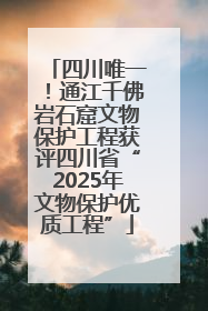 四川唯一！通江千佛岩石窟文物保护工程获评四川省“2025年文物保护优质工程”