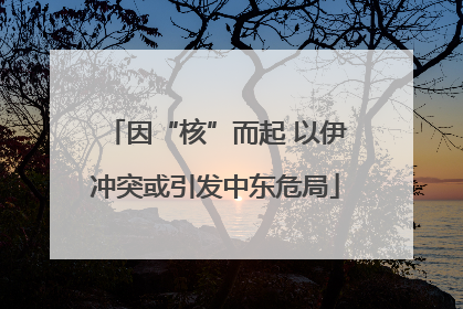 因“核”而起 以伊冲突或引发中东危局