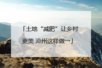 土地“减肥”让乡村更美 漳州这样做→