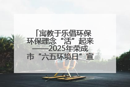 寓教于乐倡环保 环保理念“活”起来——2025年荣成市“六五环境日”宣传活动圆满举行