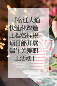宿迁大道快速化改造工程各标段项目部开展端午关爱职工活动