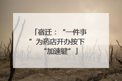 宿迁：“一件事”为药店开办按下“加速键”