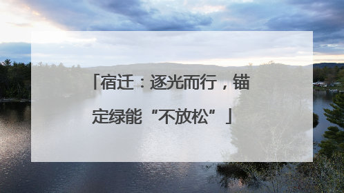 宿迁：逐光而行，锚定绿能“不放松”