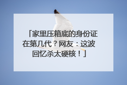 家里压箱底的身份证在第几代？网友：这波回忆杀太硬核！