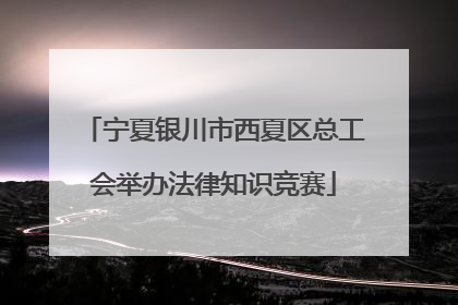 宁夏银川市西夏区总工会举办法律知识竞赛