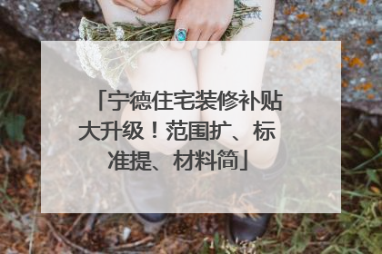 宁德住宅装修补贴大升级！范围扩、标准提、材料简