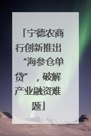 宁德农商行创新推出“海参仓单贷”，破解产业融资难题