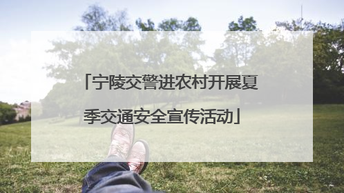 宁陵交警进农村开展夏季交通安全宣传活动