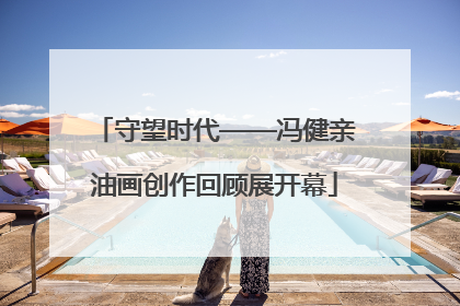 守望时代——冯健亲油画创作回顾展开幕