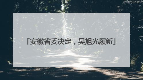 安徽省委决定，吴旭光履新
