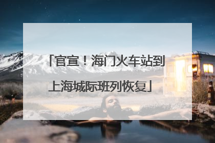 官宣！海门火车站到上海城际班列恢复