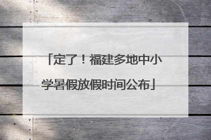 定了！福建多地中小学暑假放假时间公布