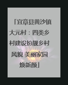 宜章县黄沙镇大元村：四类乡村建设扮靓乡村风貌 美丽家园焕新颜