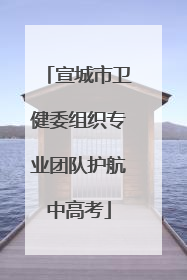 宣城市卫健委组织专业团队护航中高考