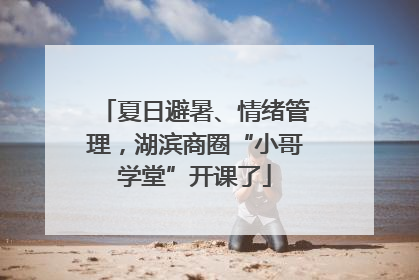 夏日避暑、情绪管理，湖滨商圈“小哥学堂”开课了