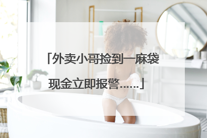 外卖小哥捡到一麻袋现金立即报警……