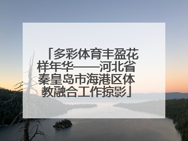 多彩体育丰盈花样年华——河北省秦皇岛市海港区体教融合工作掠影