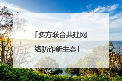 多方联合共建网络防诈新生态