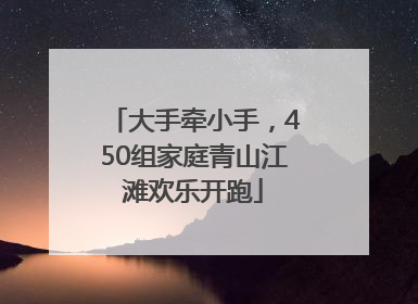 大手牵小手，450组家庭青山江滩欢乐开跑