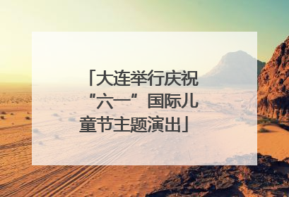 大连举行庆祝“六一”国际儿童节主题演出