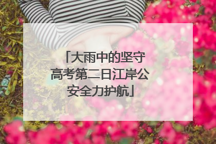 大雨中的坚守 高考第二日江岸公安全力护航