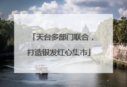 天台多部门联合，打造银发红心集市