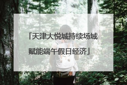 天津大悦城持续场域赋能端午假日经济